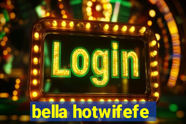 bella hotwifefe